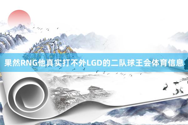 果然RNG他真实打不外LGD的二队球王会体育信息