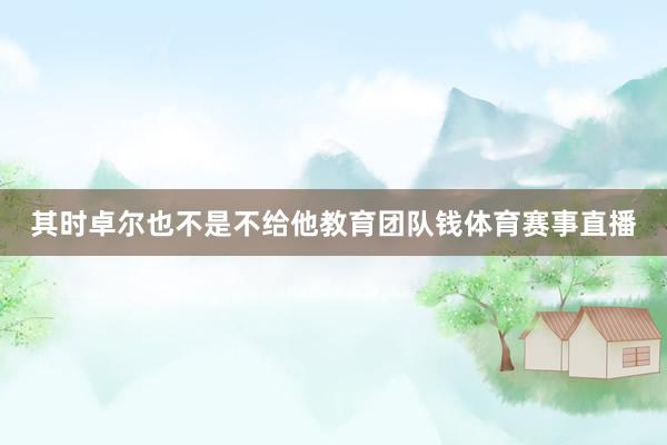 其时卓尔也不是不给他教育团队钱体育赛事直播