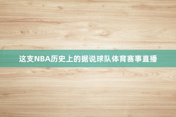 这支NBA历史上的据说球队体育赛事直播