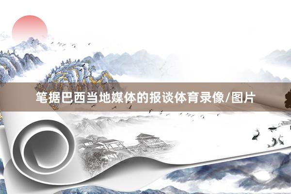 笔据巴西当地媒体的报谈体育录像/图片