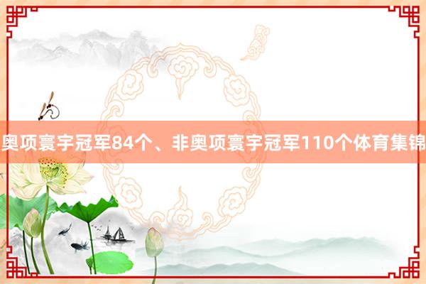 奥项寰宇冠军84个、非奥项寰宇冠军110个体育集锦