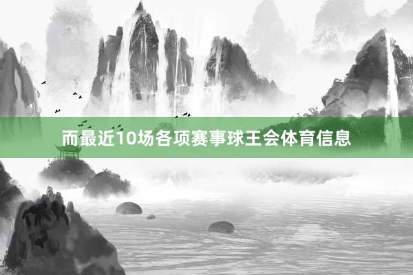 而最近10场各项赛事球王会体育信息