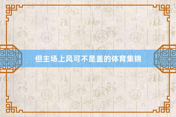 但主场上风可不是盖的体育集锦