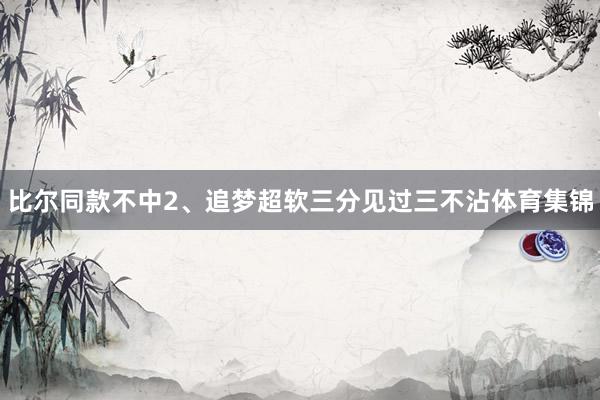 比尔同款不中2、追梦超软三分见过三不沾体育集锦