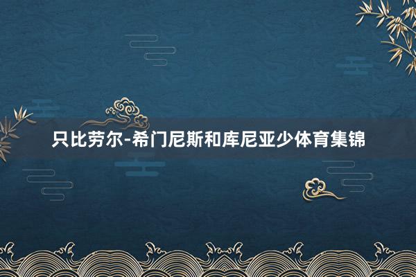 只比劳尔-希门尼斯和库尼亚少体育集锦