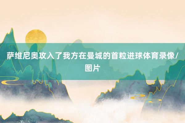 萨维尼奥攻入了我方在曼城的首粒进球体育录像/图片