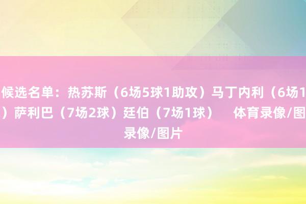 候选名单：热苏斯（6场5球1助攻）马丁内利（6场1球）萨利巴（7场2球）廷伯（7场1球）    体育录像/图片
