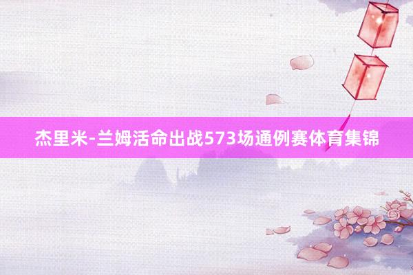 杰里米-兰姆活命出战573场通例赛体育集锦