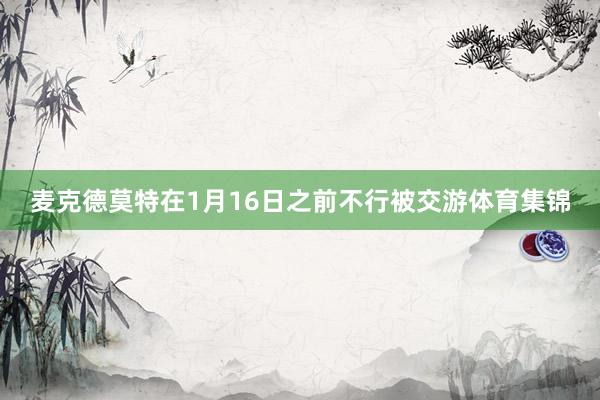 麦克德莫特在1月16日之前不行被交游体育集锦