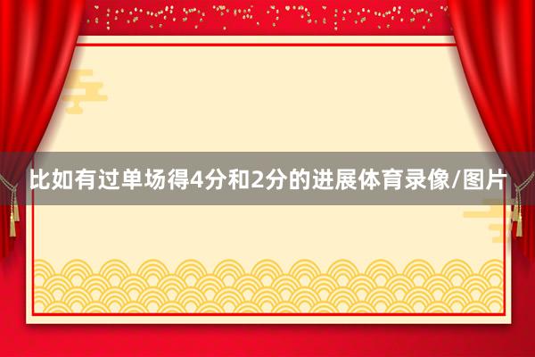 比如有过单场得4分和2分的进展体育录像/图片