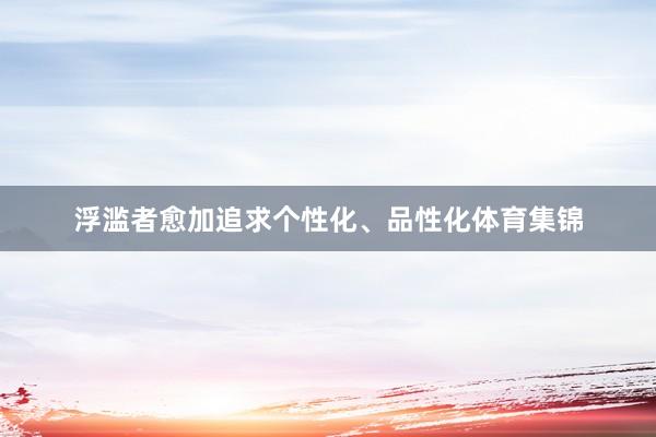 浮滥者愈加追求个性化、品性化体育集锦