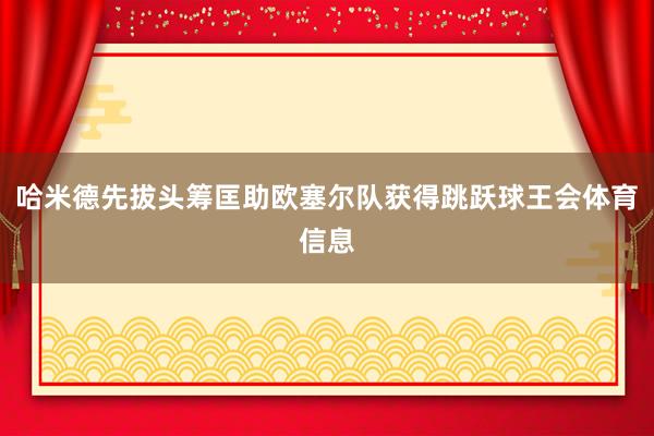 哈米德先拔头筹匡助欧塞尔队获得跳跃球王会体育信息
