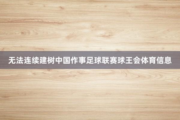无法连续建树中国作事足球联赛球王会体育信息