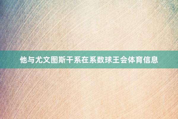 他与尤文图斯干系在系数球王会体育信息