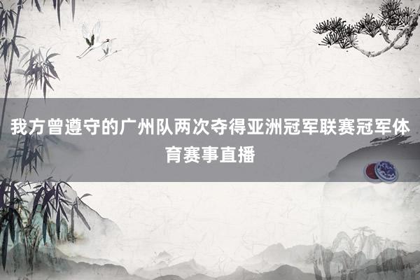我方曾遵守的广州队两次夺得亚洲冠军联赛冠军体育赛事直播