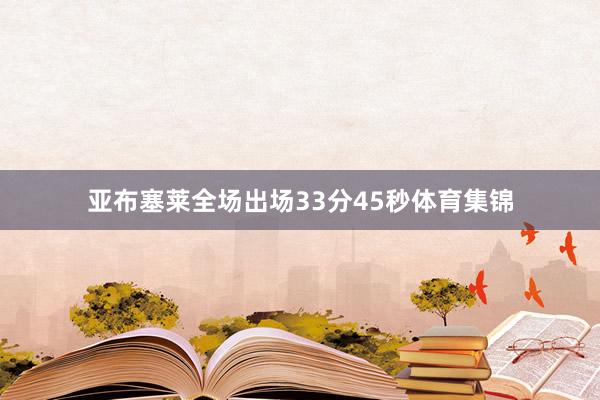 亚布塞莱全场出场33分45秒体育集锦