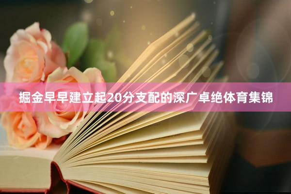 掘金早早建立起20分支配的深广卓绝体育集锦