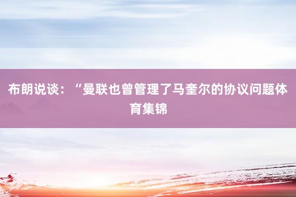 布朗说谈：“曼联也曾管理了马奎尔的协议问题体育集锦