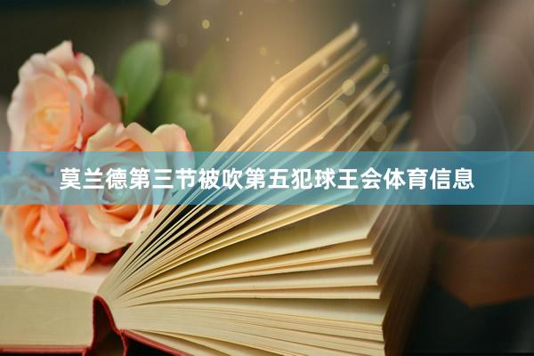 莫兰德第三节被吹第五犯球王会体育信息