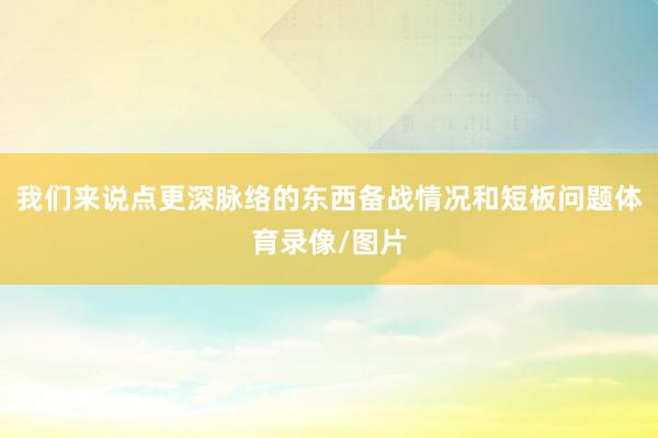 我们来说点更深脉络的东西备战情况和短板问题体育录像/图片