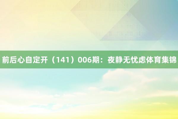 前后心自定开（141）　　006期：夜静无忧虑体育集锦