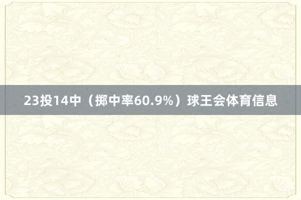 23投14中（掷中率60.9%）球王会体育信息