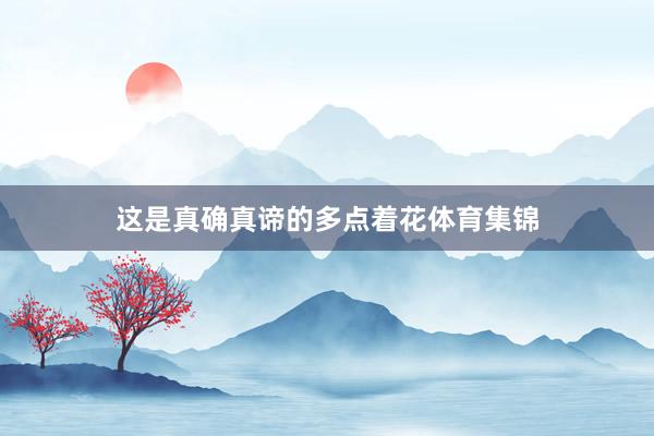 这是真确真谛的多点着花体育集锦