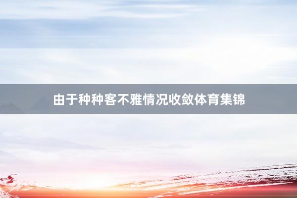 由于种种客不雅情况收敛体育集锦