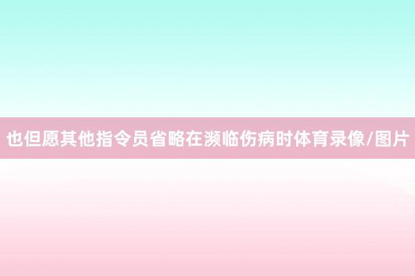 也但愿其他指令员省略在濒临伤病时体育录像/图片
