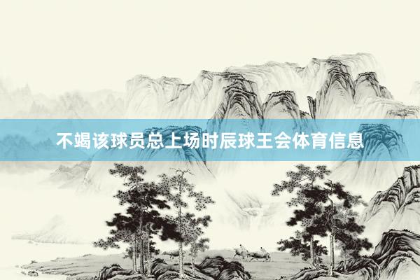 不竭该球员总上场时辰球王会体育信息