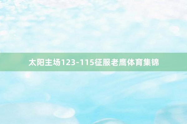 太阳主场123-115征服老鹰体育集锦