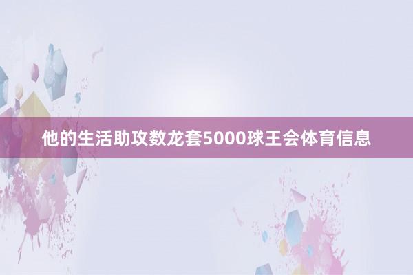 他的生活助攻数龙套5000球王会体育信息