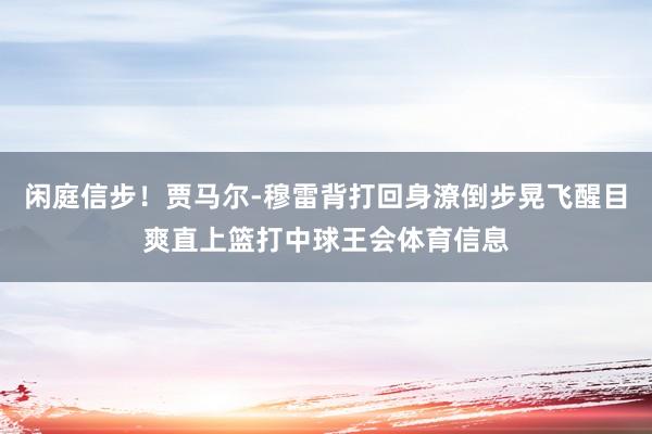 闲庭信步！贾马尔-穆雷背打回身潦倒步晃飞醒目爽直上篮打中球王会体育信息