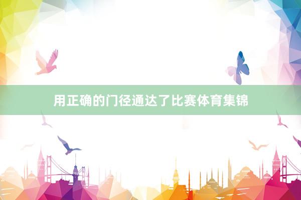用正确的门径通达了比赛体育集锦