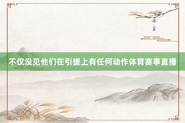 不仅没见他们在引援上有任何动作体育赛事直播