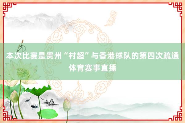 本次比赛是贵州“村超”与香港球队的第四次疏通体育赛事直播
