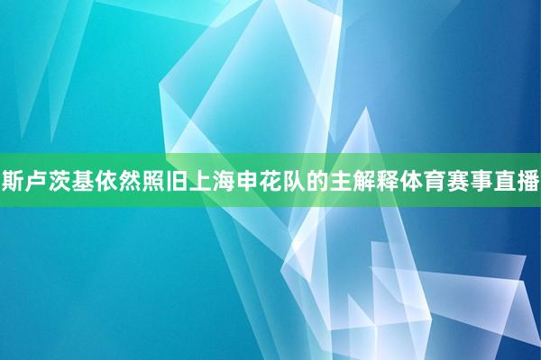 斯卢茨基依然照旧上海申花队的主解释体育赛事直播