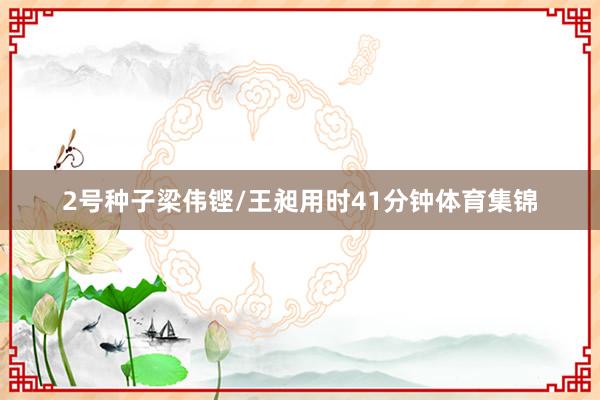 2号种子梁伟铿/王昶用时41分钟体育集锦