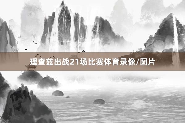 理查兹出战21场比赛体育录像/图片