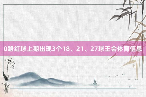 0路红球上期出现3个18、21、27球王会体育信息