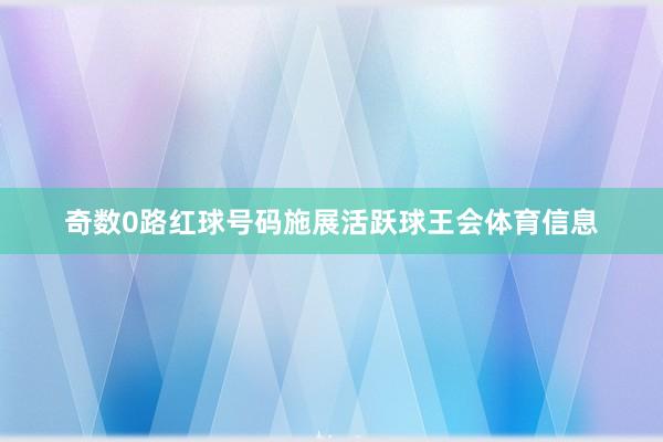 奇数0路红球号码施展活跃球王会体育信息