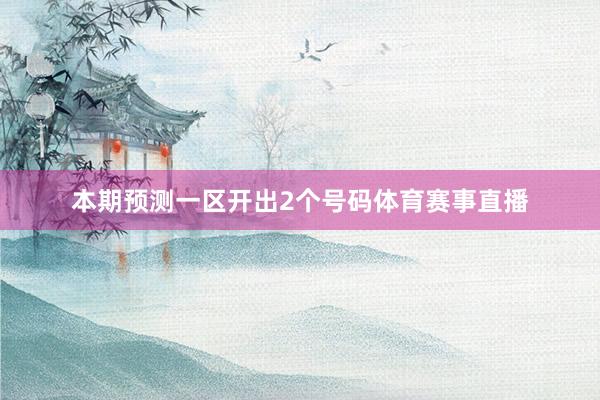 本期预测一区开出2个号码体育赛事直播