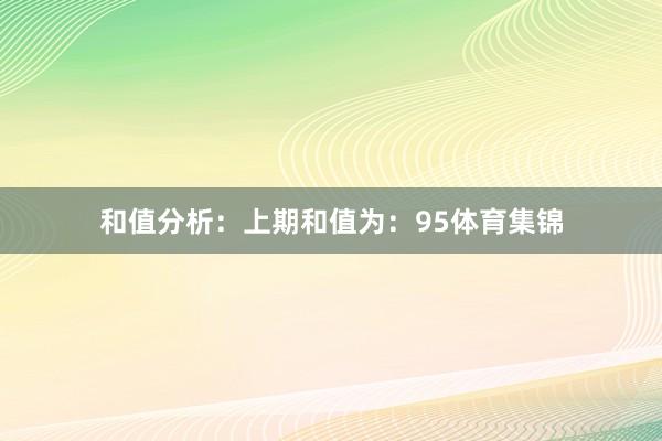 和值分析：　　上期和值为：95体育集锦