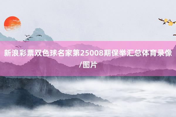新浪彩票双色球名家第25008期保举汇总体育录像/图片