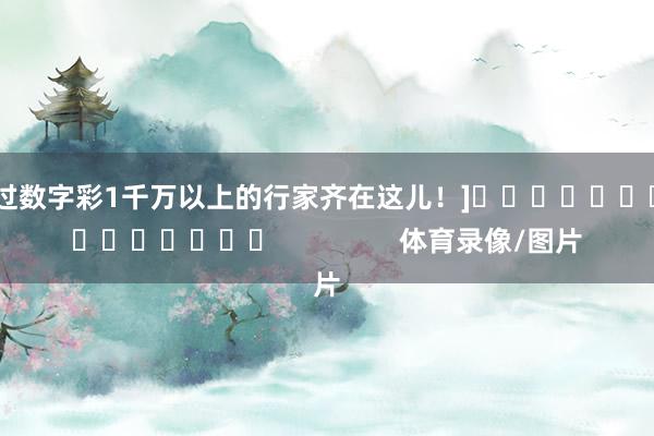 中过数字彩1千万以上的行家齐在这儿！]　　															                体育录像/图片
