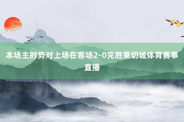 本场主时势对上场在客场2-0完胜莱切城体育赛事直播