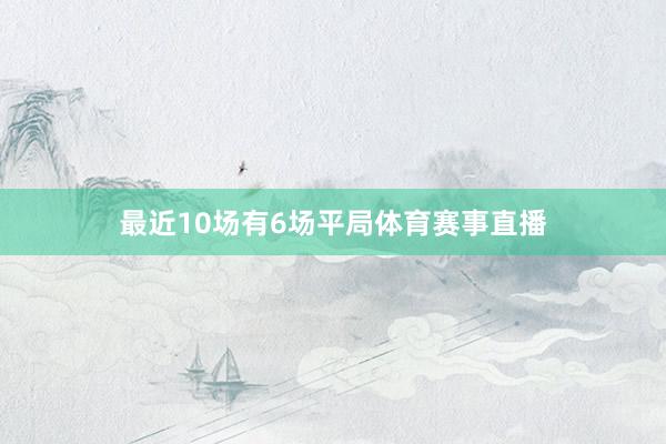 最近10场有6场平局体育赛事直播