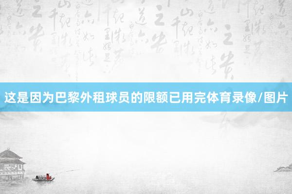 这是因为巴黎外租球员的限额已用完体育录像/图片