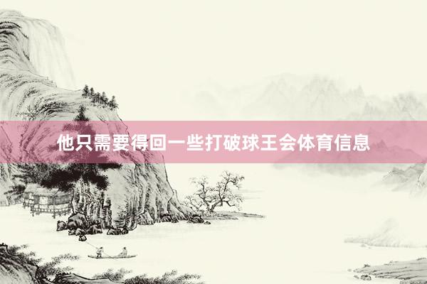 他只需要得回一些打破球王会体育信息
