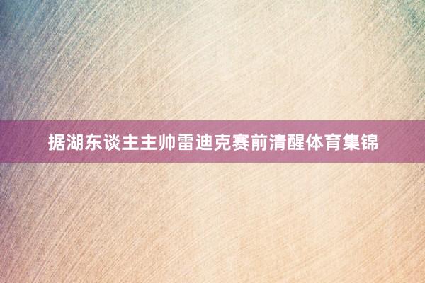 据湖东谈主主帅雷迪克赛前清醒体育集锦